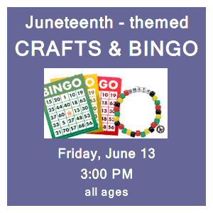image tile JUNETEENTH-THEMED CRAFTS & BINGO (all ages) - Friday, June 13 at 3:00 PM, registration is not required.