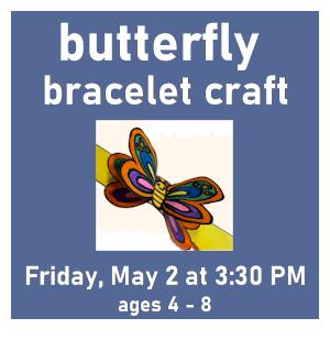 image tile PAPER BUTTERFLY BRACELET CRAFT (ages 4 - 8) - Friday, May 2 at 3:30 PM, registration is not required.