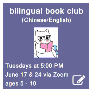 image tile BILINGUAL BOOK CLUB: CHINESE/ENGLISH (ages 5 - 10) - Tuesdays, June 17 & 24 at 5:00 PM via Zoom; Click here for Zoom link