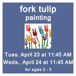 image tile FORK TULIP PAINTING (ages 2 - 5) - Tuesday, April 23 & Weds. April 24 at 11:45 AM, registration is not required.