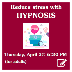 image tile REDUCE STRESS WITH HYPNOSIS (for adults) -  Thursday, April 3 at 6:30 PM; registration required. Click here to register
