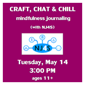 image tile CRAFT, CHAT & CHILL with NJ4S (ages 11+) - Tuesday, May 14 from 3:00 - 4:30 PM, registration is not required.