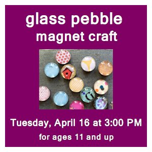 image tile GLASS PEBBLE MAGNET CRAFT (ages 11 and up) - Tuesday, April 16 at 3:00 PM, registration is not required.