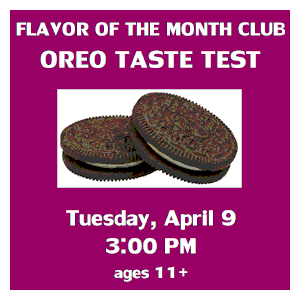 image tile OREO TASTE TEST (ages 11 and up) - Tuesday, April 9 at 3:00 PM, registration is not required.