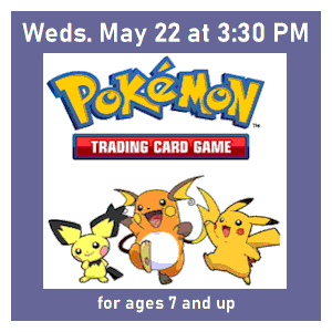 image tile POKEMON TRADING CARDS GAME (ages 7 and up) - Wednesday, May 22 at 3:30 PM, registration is not required.
