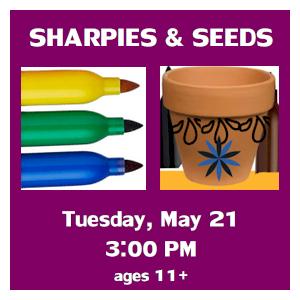 image tile SHARPIES & SEEDS (ages 11+) - Tuesday, May 21 at 3:00 PM, registration is not required.