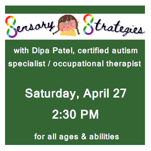image tile SENSORY STRATEGIES with Dipa Patel (all ages & abilities) - Saturday, April 27 at 2:30 PM, registration is not required.