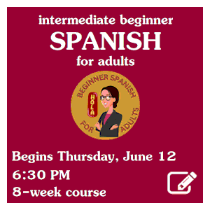image tile INTERMEDIATE BEGINNER SPANISH FOR ADULTS (8-week class) - Thursdays at 6:30 PM beginning June 12. Spaces limited; registration required. Click here to register