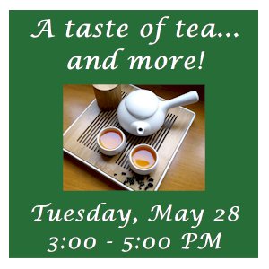 image tile A TASTE OF TEA AND MORE - Tuesday, May 28, 3:00 - 5:00 pm, registration is not required.