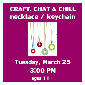 image tile CRAFT, CHAT & CHILL: WASHER JEWELRY & KEYCHAINS (ages 11+) - Tuesday, March 25 at 3:00 PM. Registration is not required.