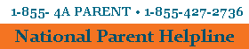 National Parent Helpline 1-855 4A PARENT or 1-855-427-2736